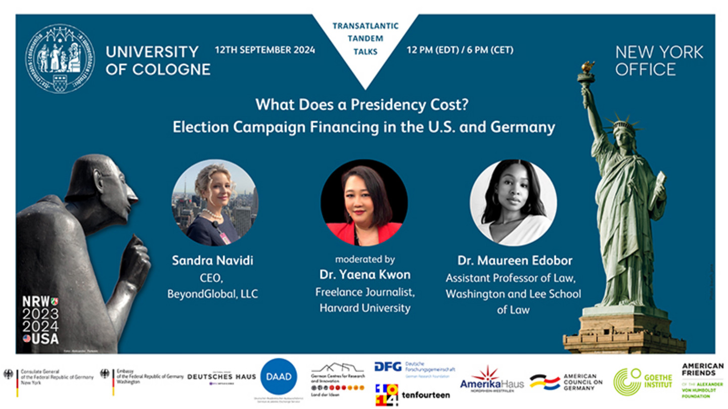An event graphic with the Albertus Magnus monument and the Statue of Liberty as well as the logos of the University of Cologne and the ten partners. Three portrait photos of women with their names and professions underneath. Text: What Does a Presidency Cost? Election Campaign Financing in the U.S. and Germany; Sandra Navidi, CEO, BeyondGlobal, LLC; moderated by Dr Yaena Kwon, Freelance Journalist, Harvard University; Dr Maureen Edobor, Assistant Professor of Law, Washington and Lee School of Law.