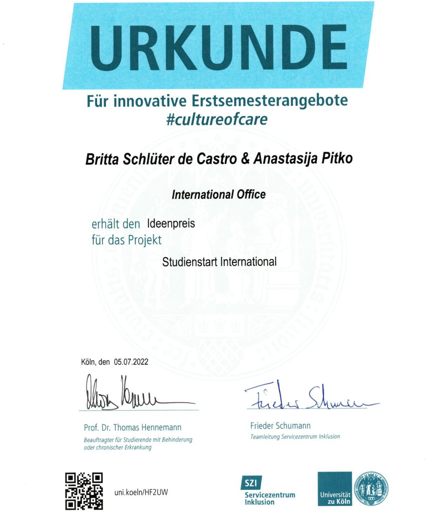 Certificate: For innovative first semester offers #cultureofcare. Britta Schlüter de Castro & Anastasija Pitko, International Office, receive the Ideas Award, for the project Studienstart International. Cologne, 05.07.2022. Signatures: Prof. Dr. Thomas Hennemann, Representative for Students with Disabilities or Chronic Illness; Frieder Schumann, Team Leader Service Center Inclusion. Logos: Service Center Inclusion; University of Cologne